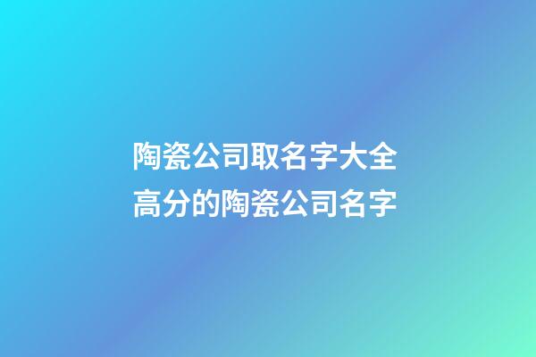 陶瓷公司取名字大全 高分的陶瓷公司名字-第1張-公司起名-玄機派